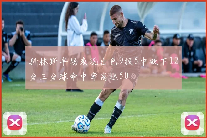 科林斯半场表现出色9投5中砍下12分三分球命中率高达50