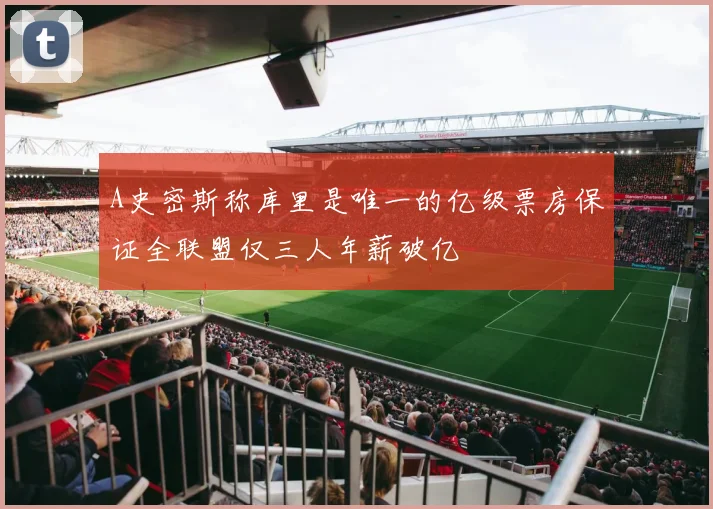 A史密斯称库里是唯一的亿级票房保证全联盟仅三人年薪破亿