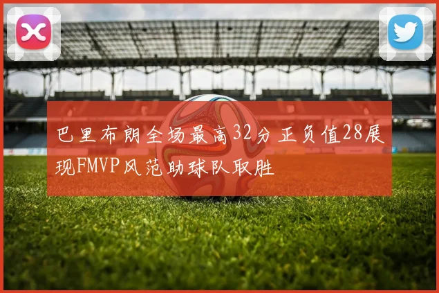 巴里布朗全场最高32分正负值28展现FMVP风范助球队取胜