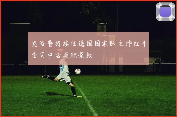 克洛普将接任德国国家队主帅红牛合同中含离职条款