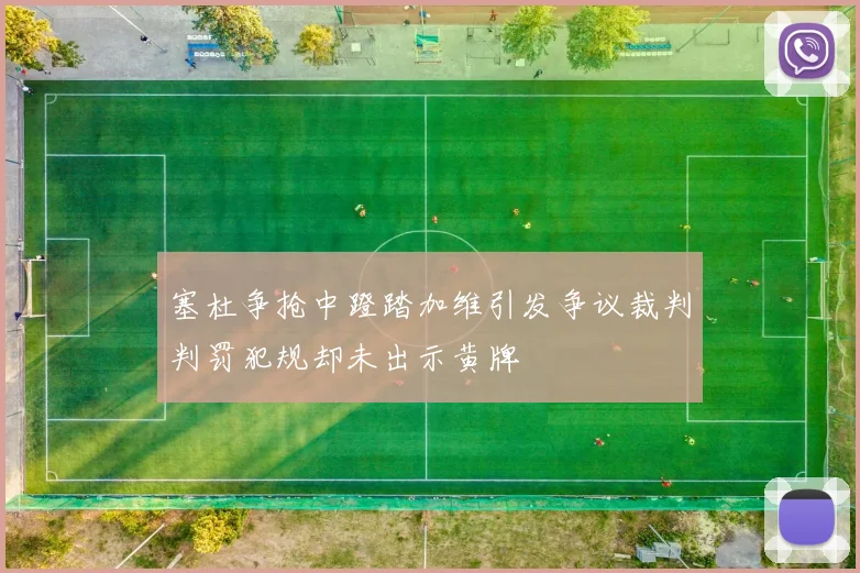 塞杜争抢中蹬踏加维引发争议裁判判罚犯规却未出示黄牌