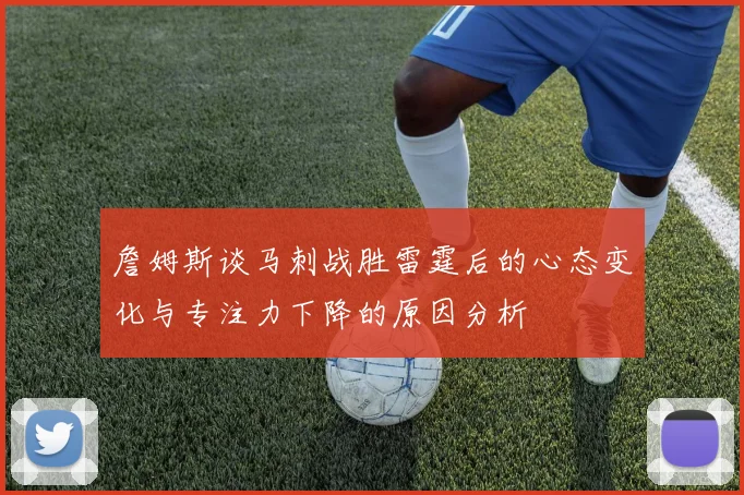 詹姆斯谈马刺战胜雷霆后的心态变化与专注力下降的原因分析