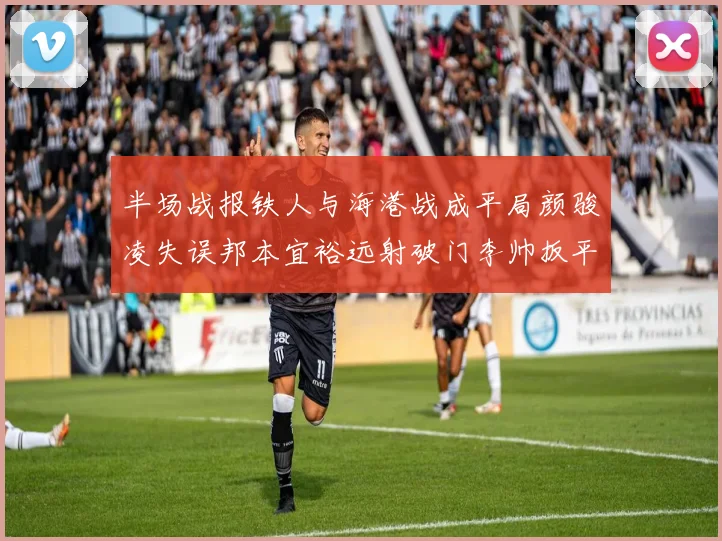 半场战报铁人与海港战成平局颜骏凌失误邦本宜裕远射破门李帅扳平