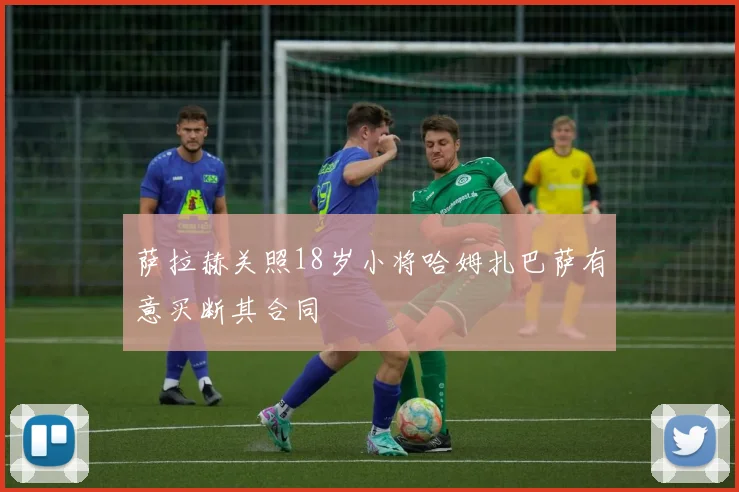 萨拉赫关照18岁小将哈姆扎巴萨有意买断其合同