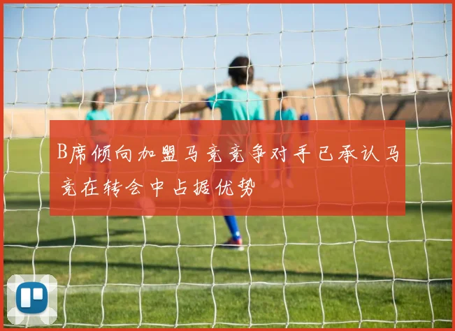 B席倾向加盟马竞竞争对手已承认马竞在转会中占据优势