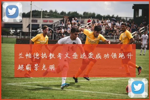 兰帕德执教考文垂逆袭成功领跑升超前景光明