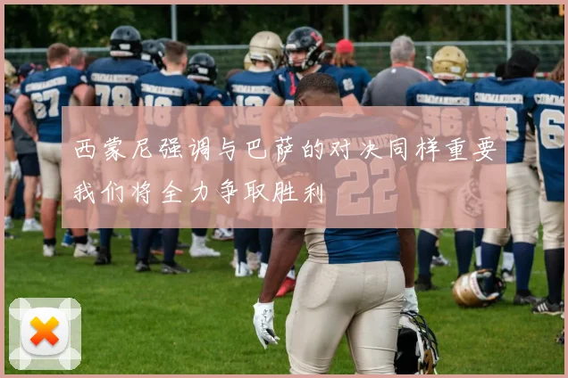 西蒙尼强调与巴萨的对决同样重要我们将全力争取胜利